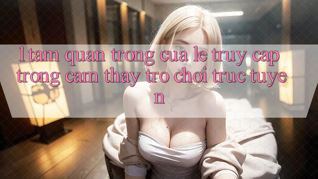 1. Tầm Quan Trọng Của Lẹ Truy Cập Trong Cảm thấy Trò chơi trực tuyến 1. Tầm Quan Trọng Của Lẹ Truy Cập Trong Cảm thấy Trò chơi trực tuyến