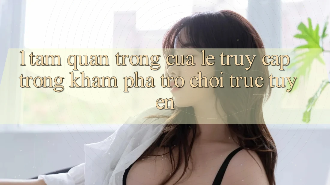 1. Tầm Quan Trọng Của Lẹ Truy Cập Trong Khám phá Trò chơi trực tuyến 1. Tầm Quan Trọng Của Lẹ Truy Cập Trong Khám phá Trò chơi trực tuyến
