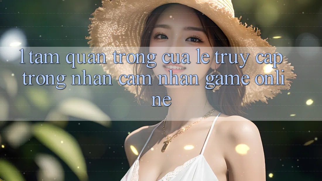 1. Tầm Quan Trọng Của Lẹ Truy Cập Trong Nhận cảm nhận Game online 1. Tầm Quan Trọng Của Lẹ Truy Cập Trong Nhận cảm nhận Game online