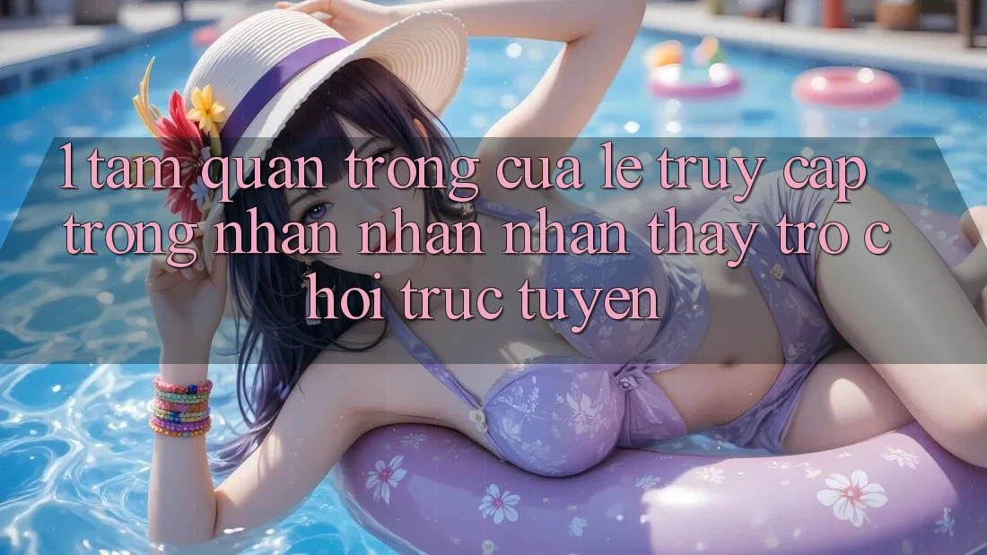 1. Tầm Quan Trọng Của Lẹ Truy Cập Trong Nhận nhận nhận thấy Trò chơi trực tuyến 1. Tầm Quan Trọng Của Lẹ Truy Cập Trong Nhận nhận nhận thấy Trò chơi trực tuyến