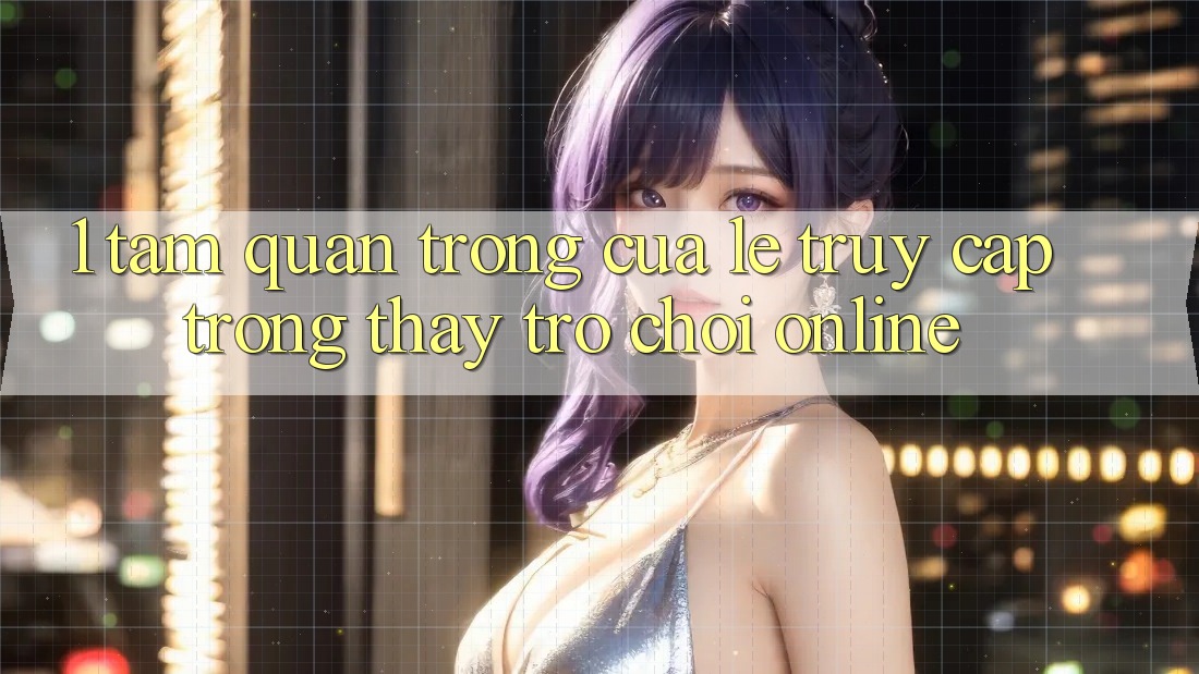 1. Tầm Quan Trọng Của Lẹ Truy Cập Trong Thấy Trò chơi Online 1. Tầm Quan Trọng Của Lẹ Truy Cập Trong Thấy Trò chơi Online