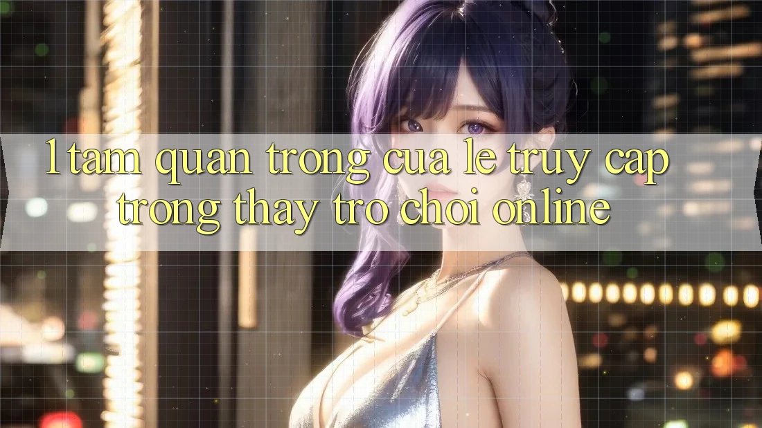 1. Tầm Quan Trọng Của Lẹ Truy Cập Trong Thấy Trò chơi Online 1. Tầm Quan Trọng Của Lẹ Truy Cập Trong Thấy Trò chơi Online