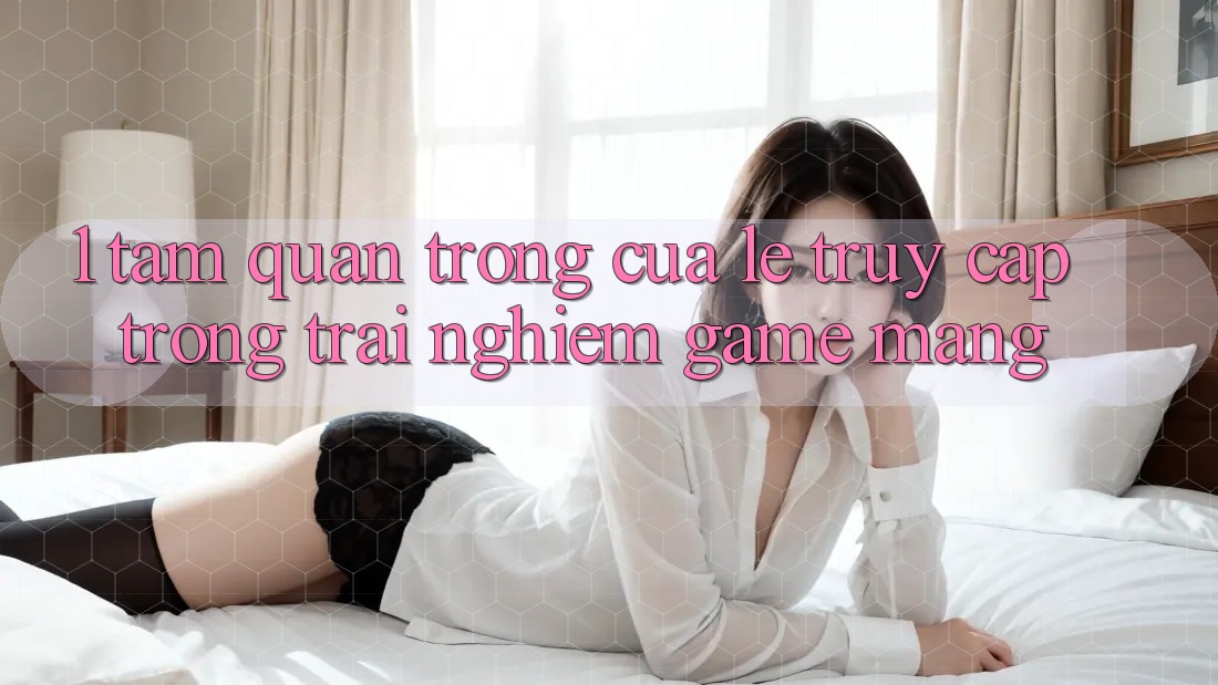 1. Tầm Quan Trọng Của Lẹ Truy Cập Trong Trải Nghiệm Game mạng 1. Tầm Quan Trọng Của Lẹ Truy Cập Trong Trải Nghiệm Game mạng