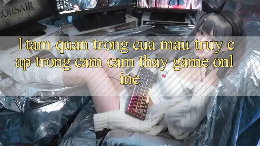 1. Tầm Quan Trọng Của Mau Truy Cập Trong Cảm cảm thấy Game Online 1. Tầm Quan Trọng Của Mau Truy Cập Trong Cảm cảm thấy Game Online