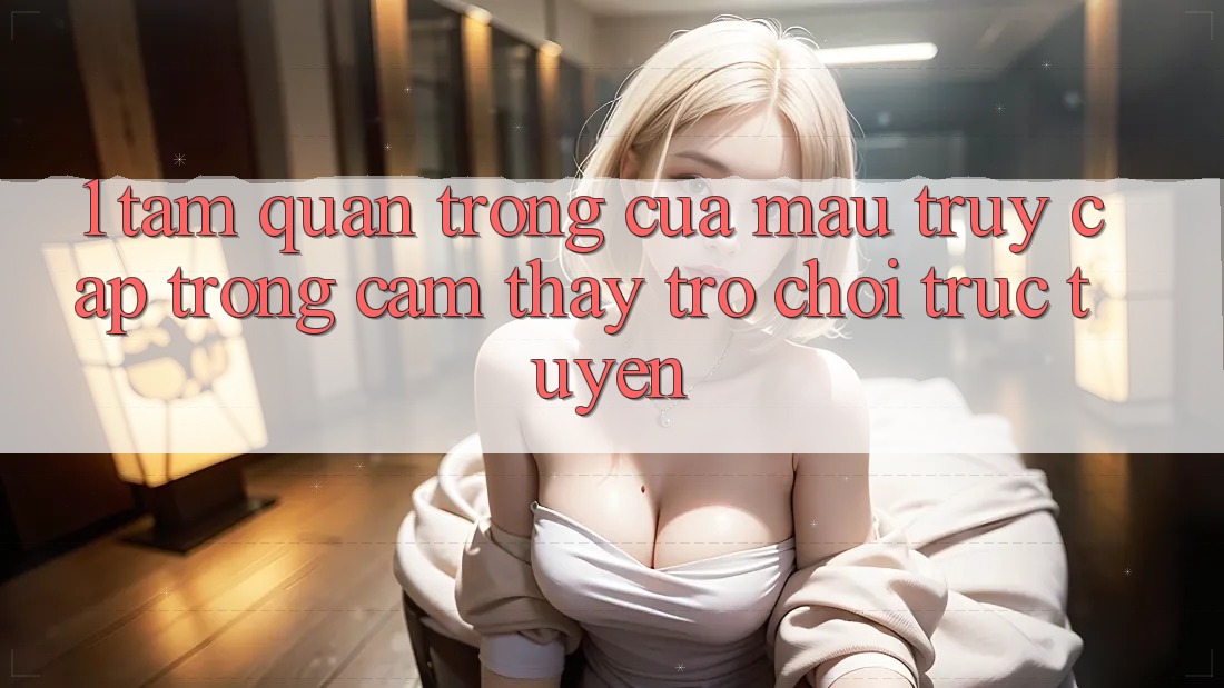 1. Tầm Quan Trọng Của Mau Truy Cập Trong Cảm thấy Trò chơi trực tuyến