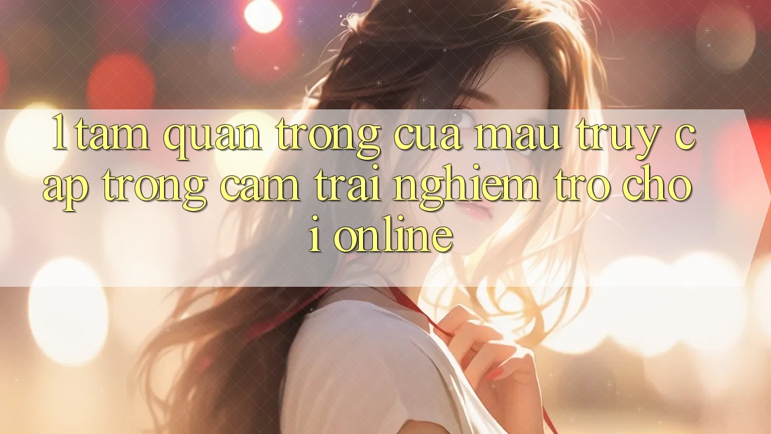 1. Tầm Quan Trọng Của Mau Truy Cập Trong Cảm trải nghiệm Trò chơi Online 1. Tầm Quan Trọng Của Mau Truy Cập Trong Cảm trải nghiệm Trò chơi Online