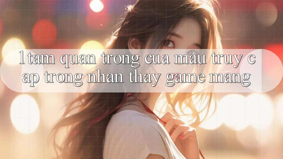 1. Tầm Quan Trọng Của Mau Truy Cập Trong Nhận thấy Game mạng 1. Tầm Quan Trọng Của Mau Truy Cập Trong Nhận thấy Game mạng