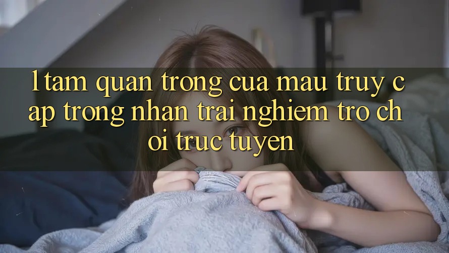 1. Tầm Quan Trọng Của Mau Truy Cập Trong Nhận trải nghiệm Trò chơi trực tuyến 1. Tầm Quan Trọng Của Mau Truy Cập Trong Nhận trải nghiệm Trò chơi trực tuyến