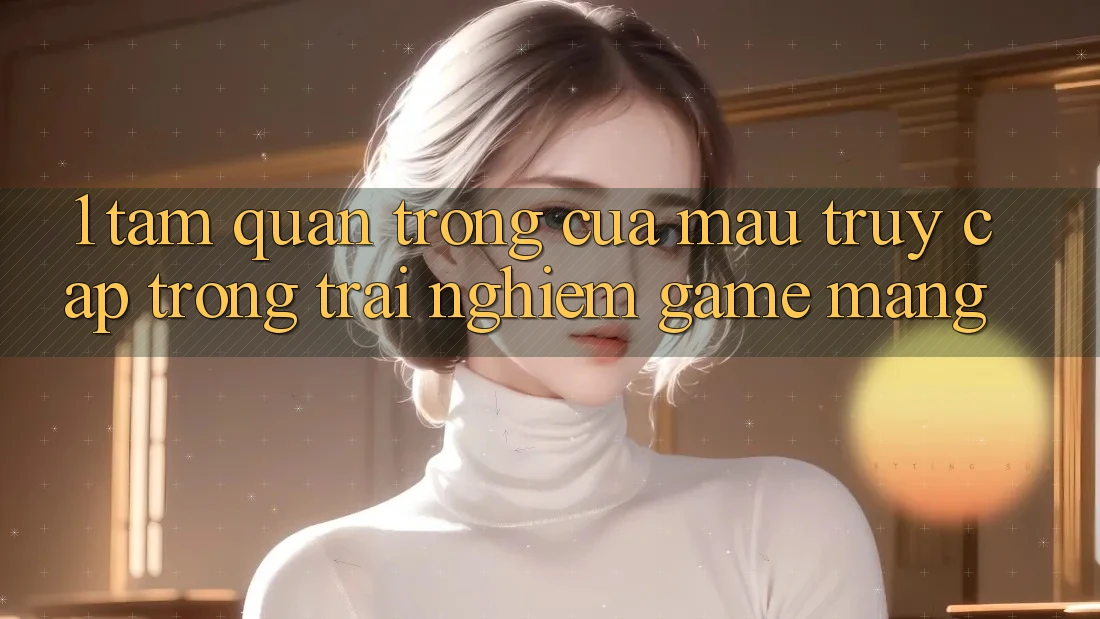 1. Tầm Quan Trọng Của Mau Truy Cập Trong Trải Nghiệm Game mạng 1. Tầm Quan Trọng Của Mau Truy Cập Trong Trải Nghiệm Game mạng