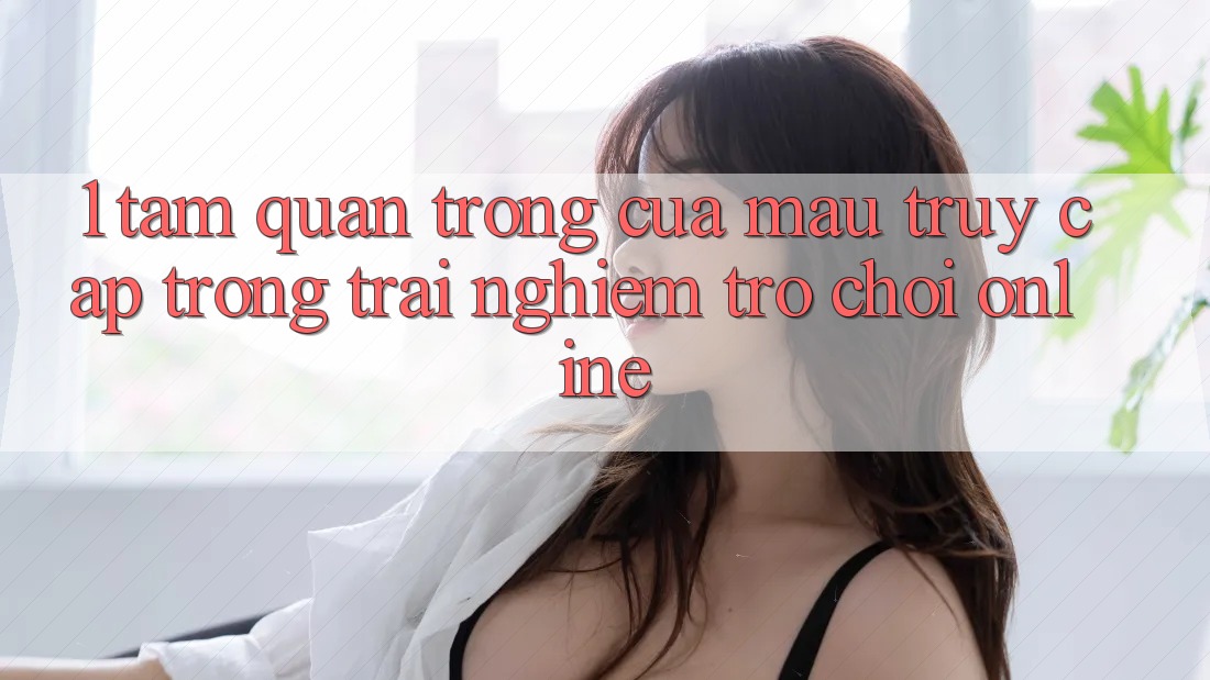 1. Tầm Quan Trọng Của Mau Truy Cập Trong Trải Nghiệm Trò chơi Online