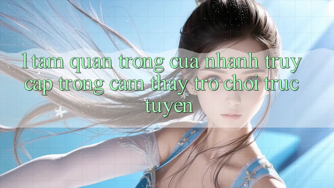 1. Tầm Quan Trọng Của Nhanh Truy Cập Trong Cảm thấy Trò chơi trực tuyến 1. Tầm Quan Trọng Của Nhanh Truy Cập Trong Cảm thấy Trò chơi trực tuyến