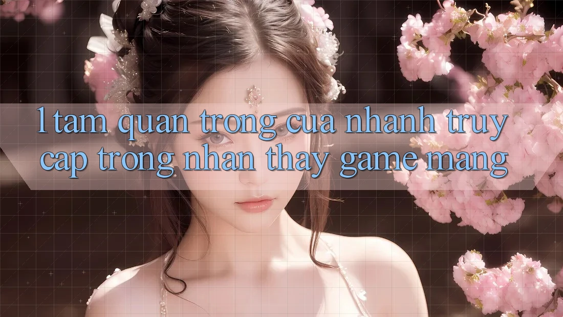 1. Tầm Quan Trọng Của Nhanh Truy Cập Trong Nhận thấy Game mạng 1. Tầm Quan Trọng Của Nhanh Truy Cập Trong Nhận thấy Game mạng