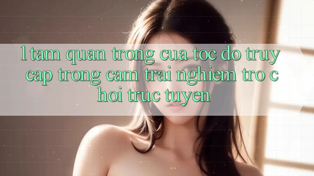 1. Tầm Quan Trọng Của Tốc Độ Truy Cập Trong Cảm trải nghiệm Trò chơi trực tuyến 1. Tầm Quan Trọng Của Tốc Độ Truy Cập Trong Cảm trải nghiệm Trò chơi trực tuyến