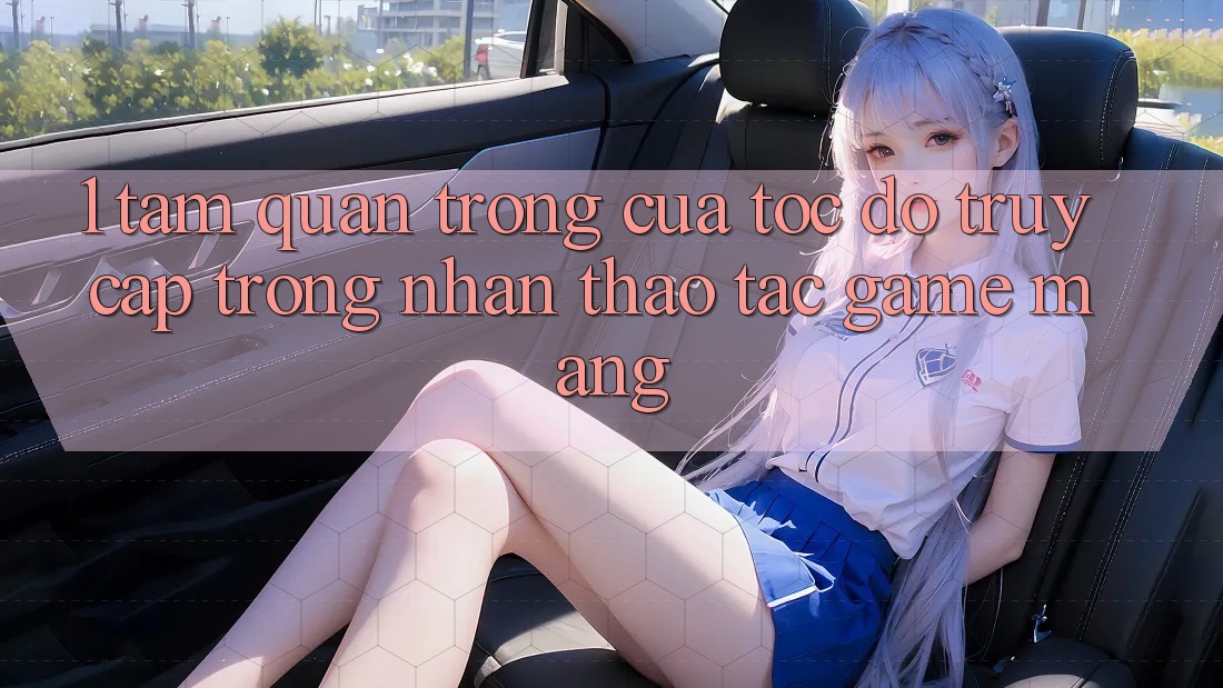 1. Tầm Quan Trọng Của Tốc Độ Truy Cập Trong Nhận thao tác Game mạng 1. Tầm Quan Trọng Của Tốc Độ Truy Cập Trong Nhận thao tác Game mạng