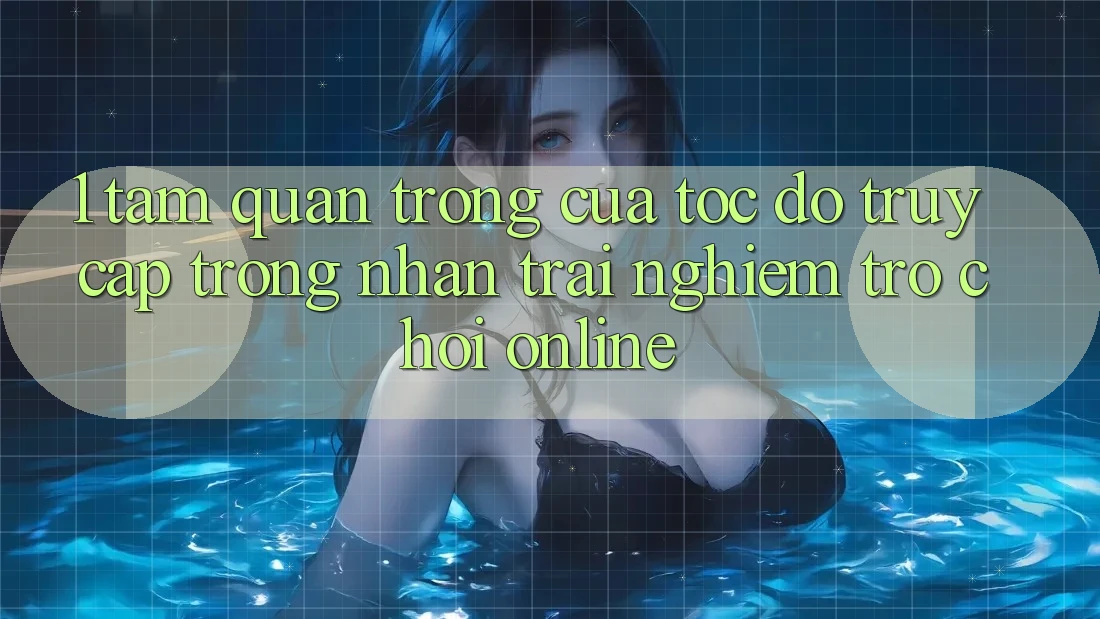 1. Tầm Quan Trọng Của Tốc Độ Truy Cập Trong Nhận trải nghiệm Trò chơi Online 1. Tầm Quan Trọng Của Tốc Độ Truy Cập Trong Nhận trải nghiệm Trò chơi Online