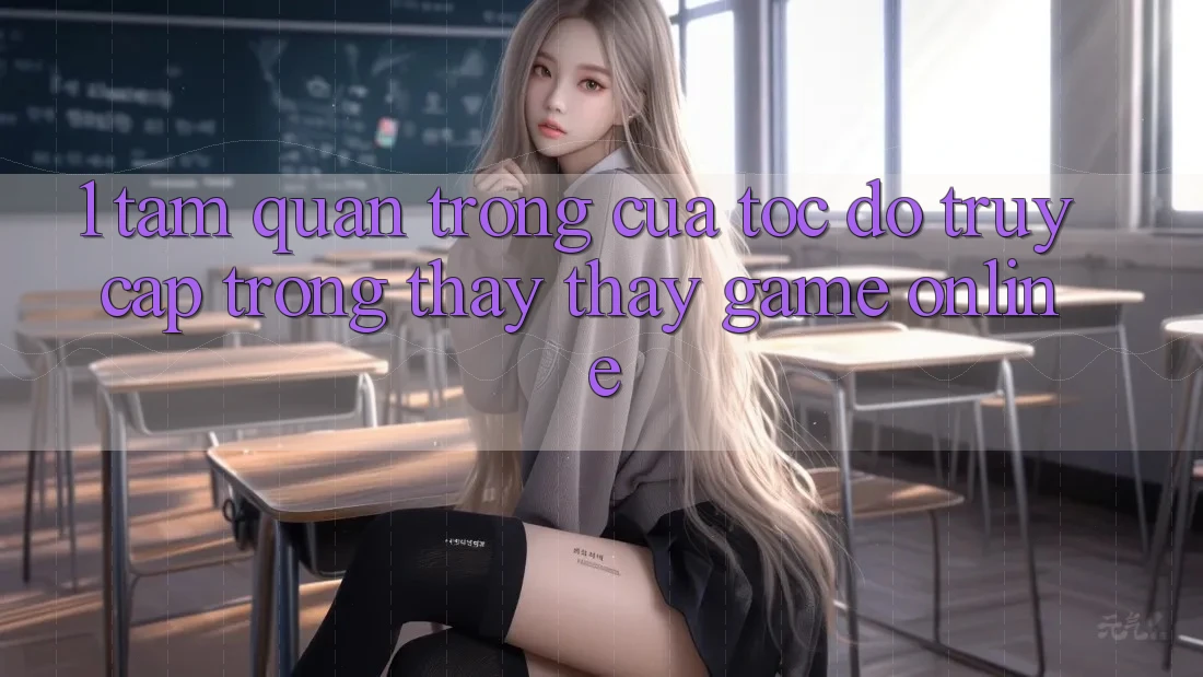 1. Tầm Quan Trọng Của Tốc độ Truy Cập Trong Thấy thấy Game Online 1. Tầm Quan Trọng Của Tốc độ Truy Cập Trong Thấy thấy Game Online