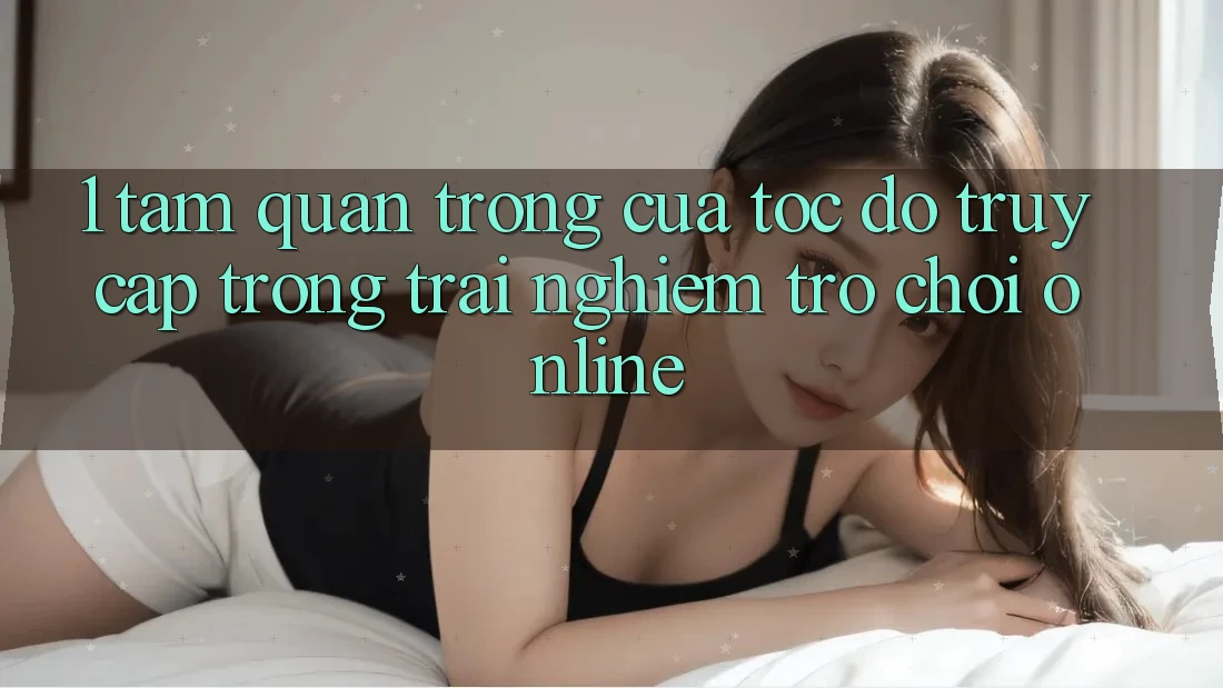 1. Tầm Quan Trọng Của Tốc Độ Truy Cập Trong Trải Nghiệm Trò chơi Online 1. Tầm Quan Trọng Của Tốc Độ Truy Cập Trong Trải Nghiệm Trò chơi Online