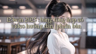 123win 2025 bảng tổng hợp có video hướng dẫn phiên bản
