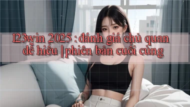 123win 2025 đánh giá chủ quan dễ hiểu phiên bản cuối cùng