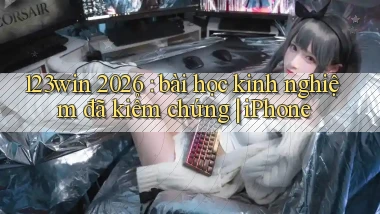 123win 2026 bài học kinh nghiệm đã kiểm chứng iPhone