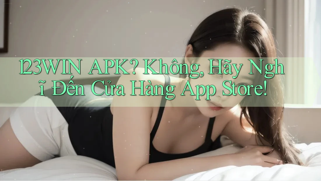 123WIN APK? Không, Hãy Nghĩ Đến Cửa Hàng App Store! 123WIN APK? Không, Hãy Nghĩ Đến Cửa Hàng App Store!