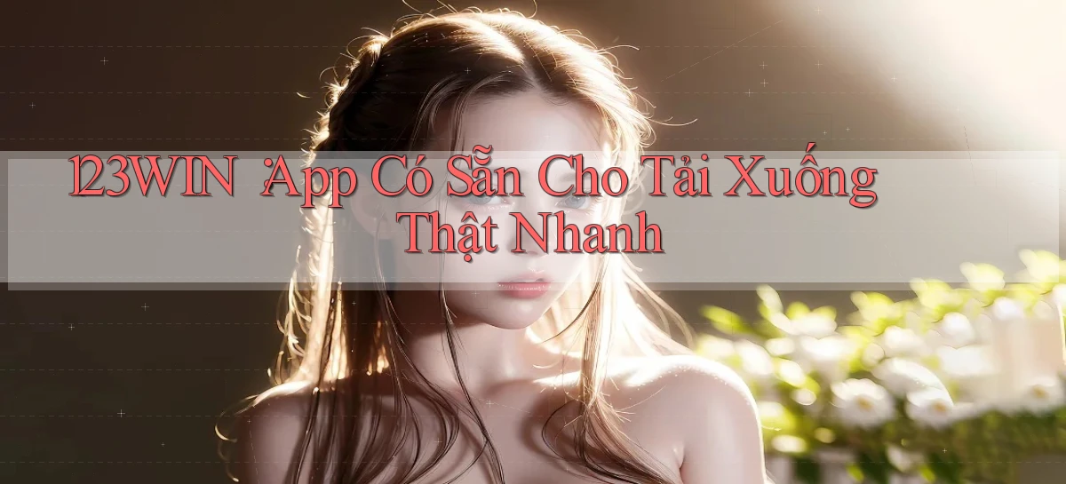123win： App Có Sẵn Cho Tải Xuống Thật Nhanh