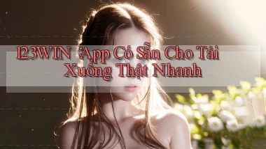 123win： App Có Sẵn Cho Tải Xuống Thật Nhanh