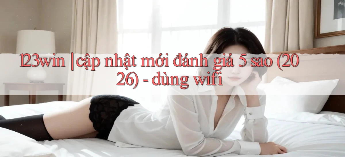 123win cập nhật mới đánh giá 5 sao (2026)   dùng wifi