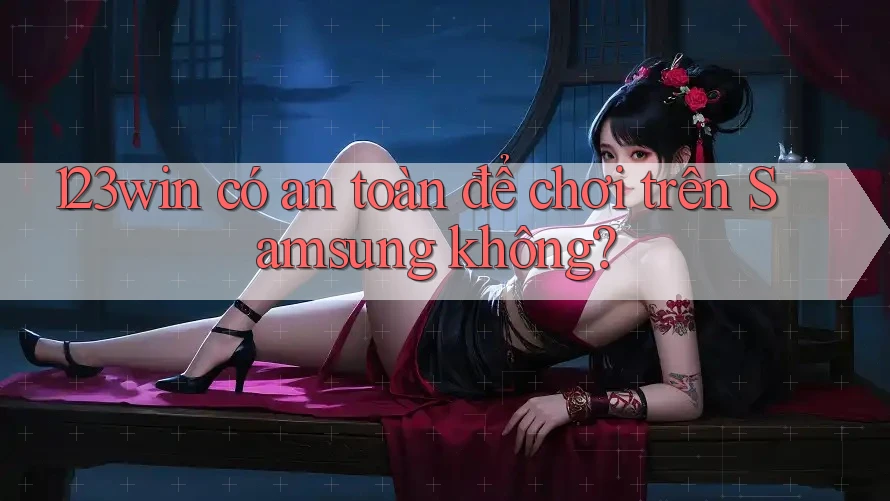 123win có an toàn để chơi trên Samsung không? 123win có an toàn để chơi trên Samsung không?