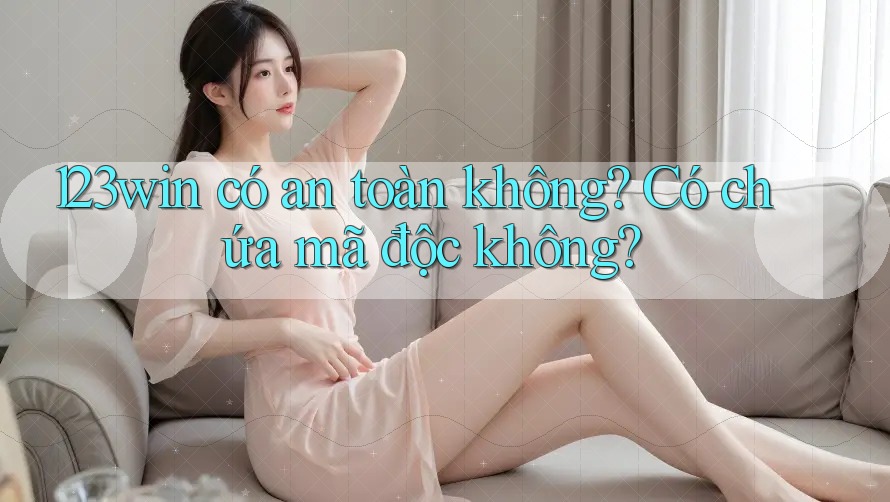 123win có an toàn không? Có chứa mã độc không? 123win có an toàn không? Có chứa mã độc không?