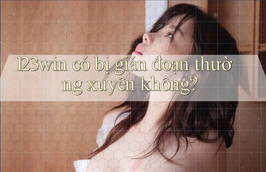 123win có bị gián đoạn thường xuyên không? 123win có bị gián đoạn thường xuyên không?