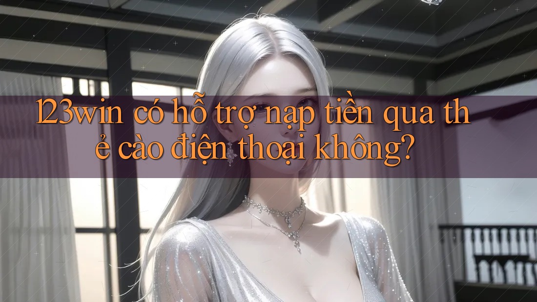123win có hỗ trợ nạp tiền qua thẻ cào điện thoại không? 123win có hỗ trợ nạp tiền qua thẻ cào điện thoại không?