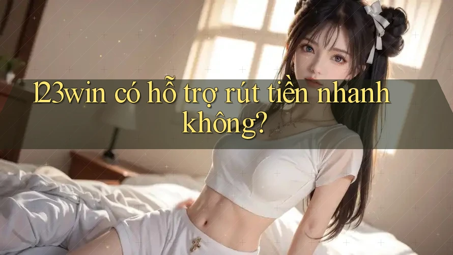 123win có hỗ trợ rút tiền nhanh không? 123win có hỗ trợ rút tiền nhanh không?