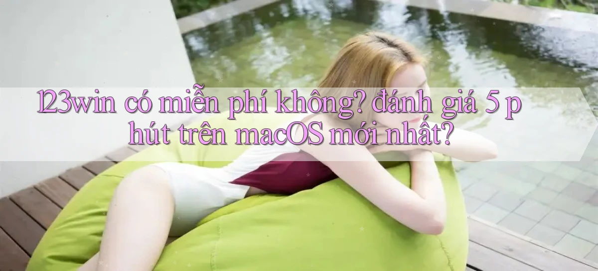 123win có miễn phí không đánh giá 5 phút trên macOS mới nhất