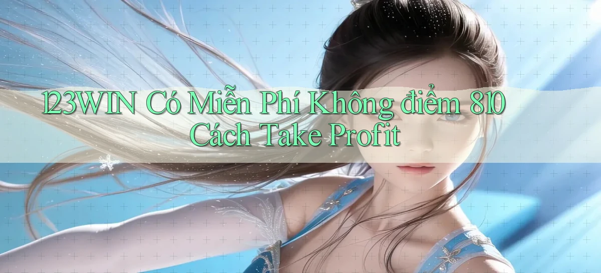 123win có miễn phí không điểm 810 cách take profit