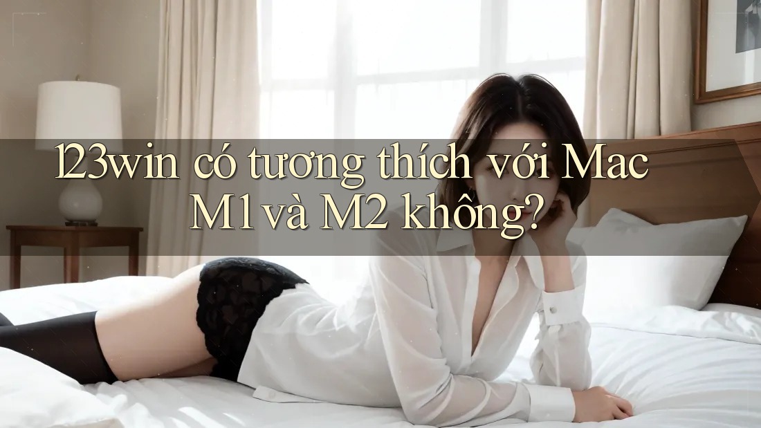 123win có tương thích với Mac M1 và M2 không? 123win có tương thích với Mac M1 và M2 không?