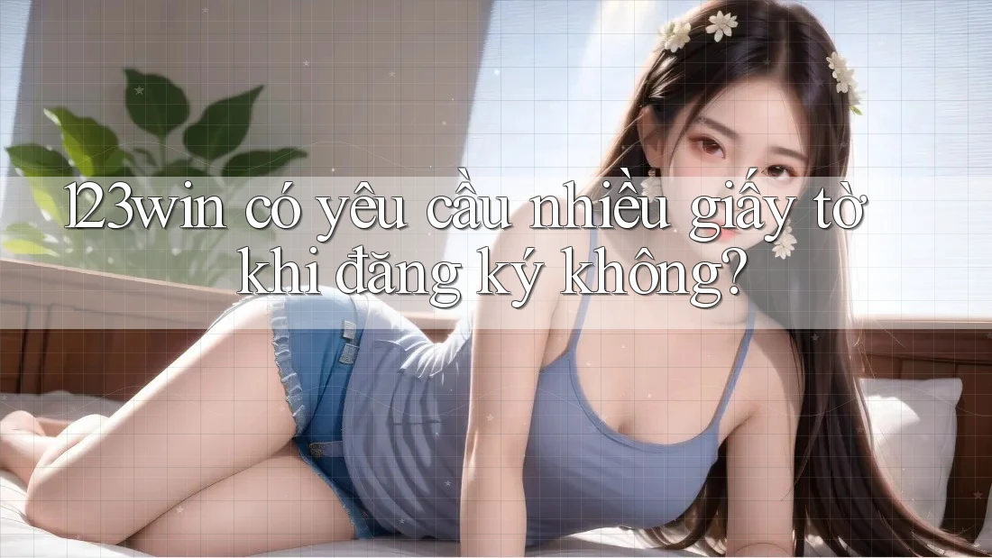 123win có yêu cầu nhiều giấy tờ khi đăng ký không?