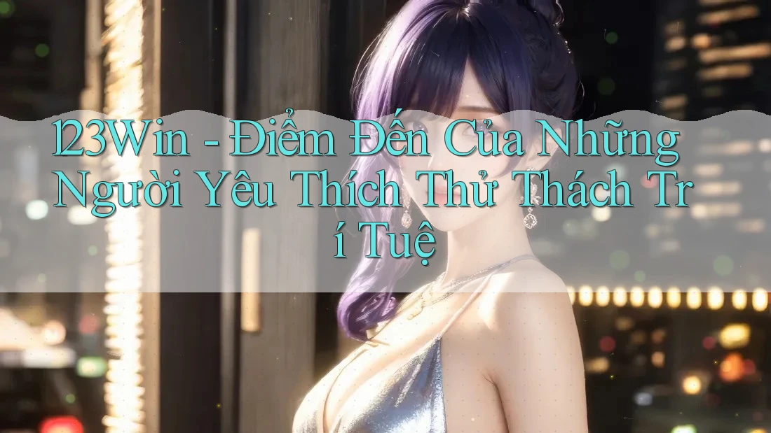 123Win - Điểm Đến Của Những Người Yêu Thích Thử Thách Trí Tuệ 123Win - Điểm Đến Của Những Người Yêu Thích Thử Thách Trí Tuệ