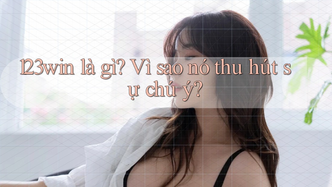 123win là gì? Vì sao nó thu hút sự chú ý? 123win là gì? Vì sao nó thu hút sự chú ý?