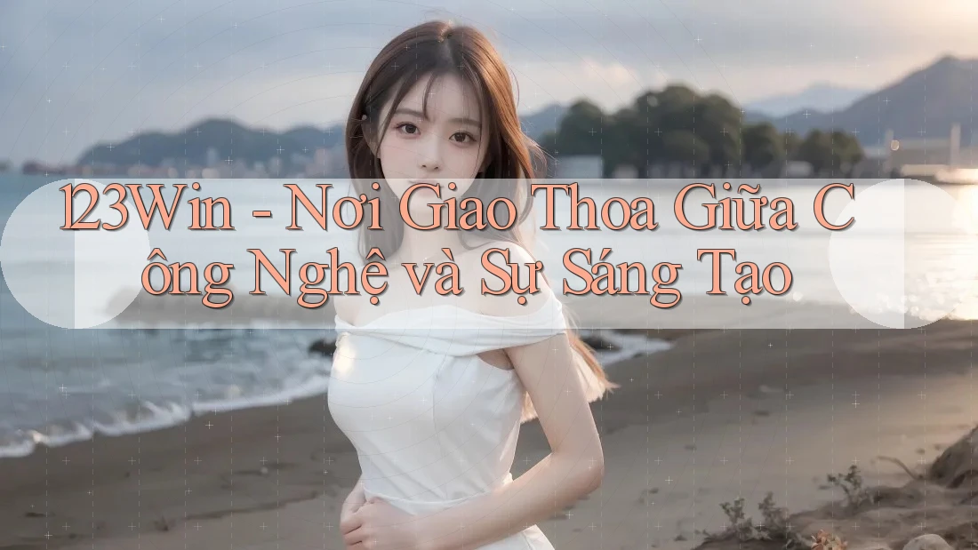123Win - Nơi Giao Thoa Giữa Công Nghệ và Sự Sáng Tạo