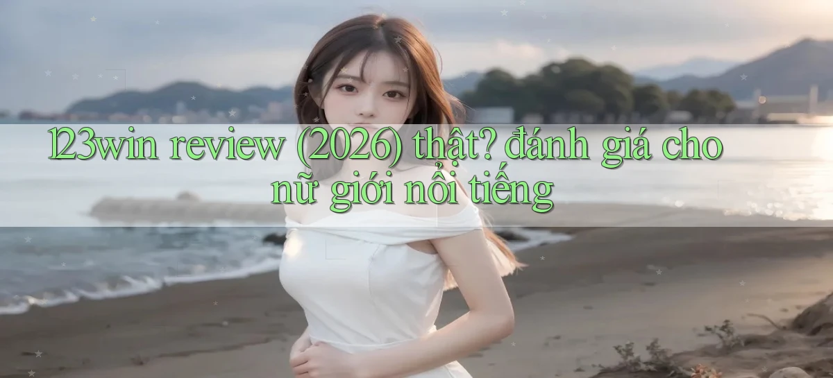 123win review (2026) thật đánh giá cho nữ giới nổi tiếng
