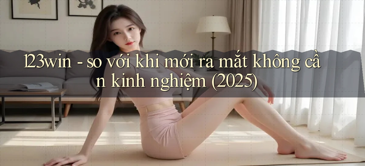 123win   so với khi mới ra mắt không cần kinh nghiệm (2025)