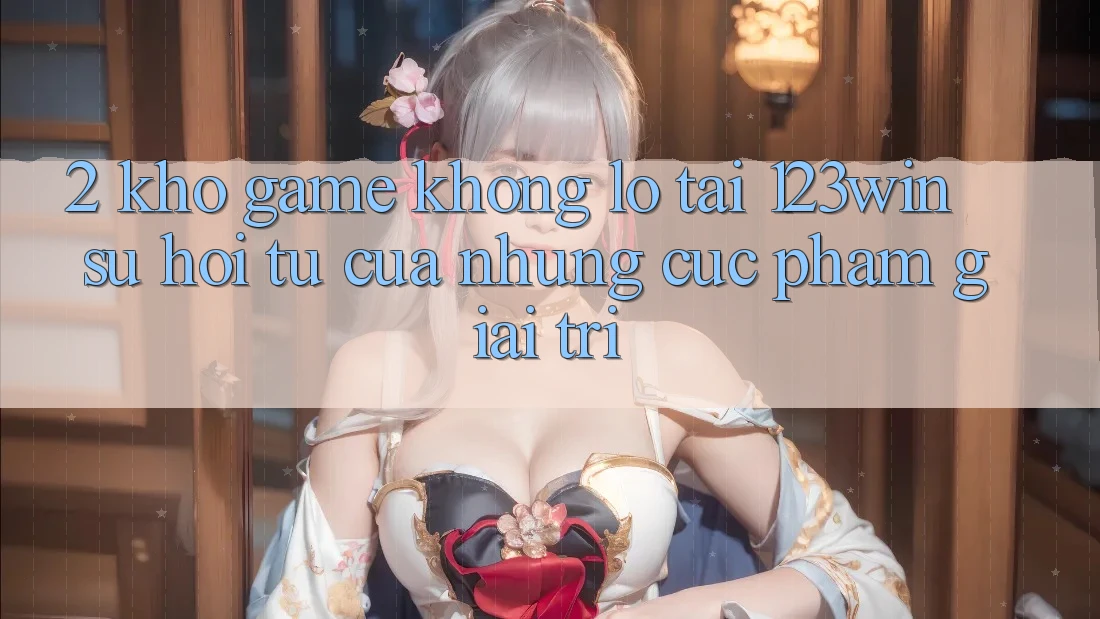 2. Kho Game Khổng lồ Tại 123win - Sự Hội Tụ Của Những Cực Phẩm Giải Trí