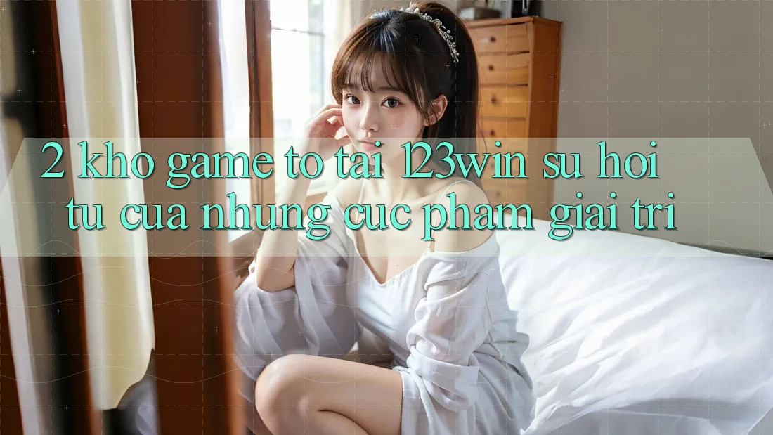 2. Kho Game To Tại 123win - Sự Hội Tụ Của Những Cực Phẩm Giải Trí