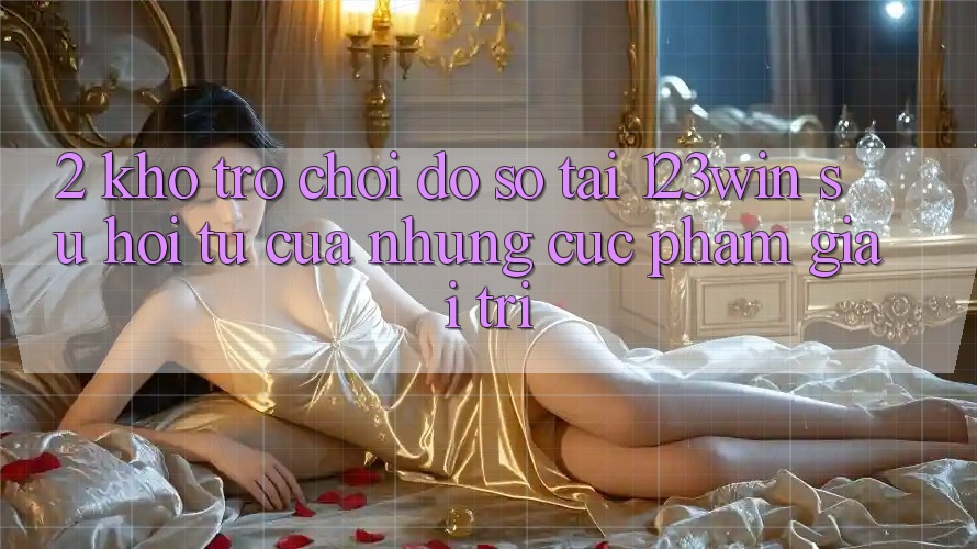 2. Kho Trò chơi Đồ Sộ Tại 123win - Sự Hội Tụ Của Những Cực Phẩm Giải Trí 2. Kho Trò chơi Đồ Sộ Tại 123win - Sự Hội Tụ Của Những Cực Phẩm Giải Trí