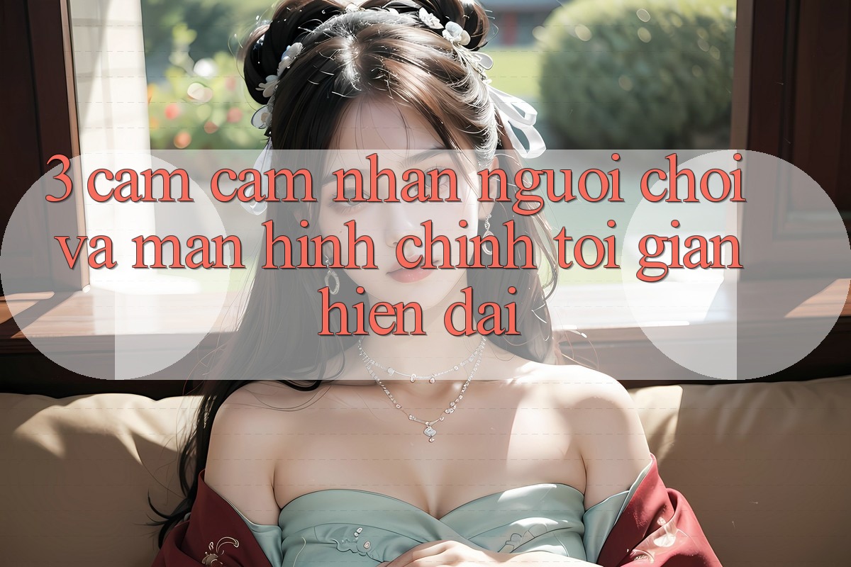 3. Cảm cảm nhận Người chơi Và Màn hình chính Tối Giản, Hiện Đại