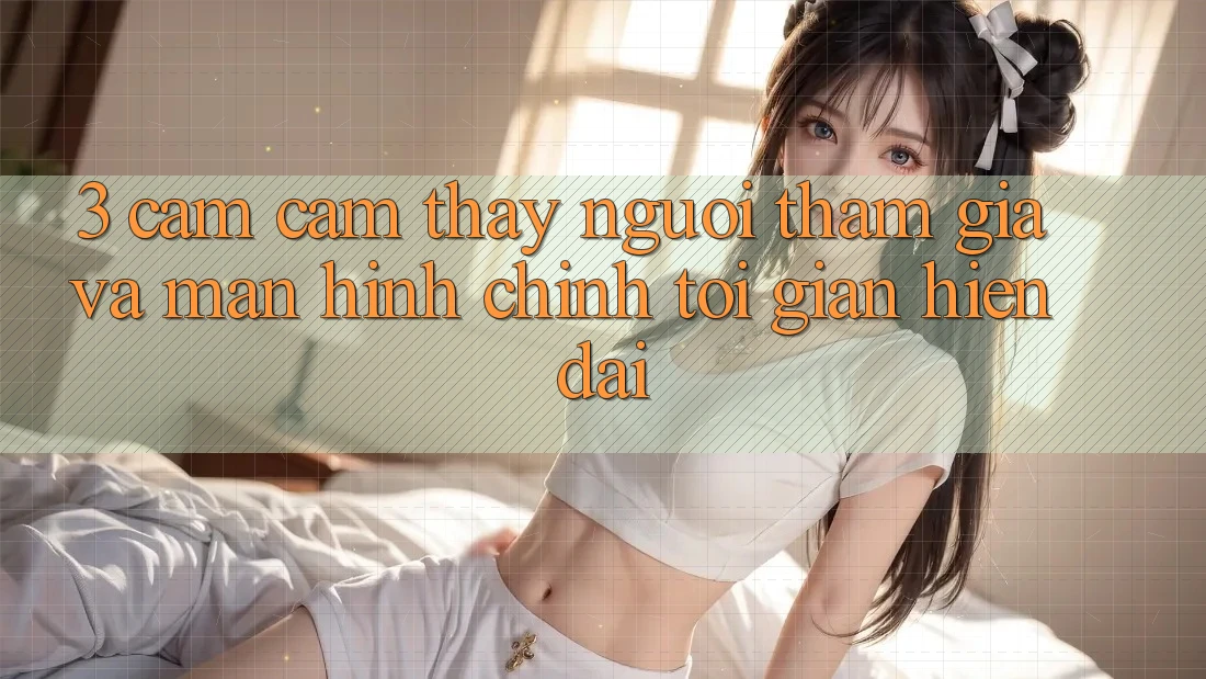 3. Cảm cảm thấy Người tham gia Và Màn hình chính Tối Giản, Hiện Đại 3. Cảm cảm thấy Người tham gia Và Màn hình chính Tối Giản, Hiện Đại
