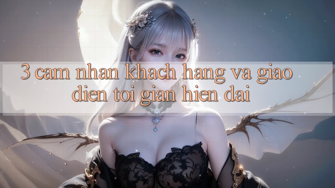 3. Cảm nhận Khách hàng Và Giao Diện Tối Giản, Hiện Đại