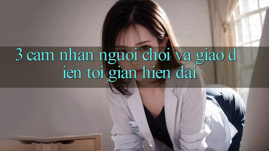 3. Cảm nhận Người chơi Và Giao diện Tối Giản, Hiện Đại 3. Cảm nhận Người chơi Và Giao diện Tối Giản, Hiện Đại