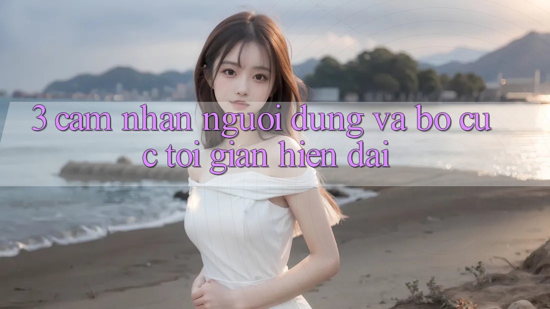 3. Cảm nhận Người Dùng Và Bố cục Tối Giản, Hiện Đại